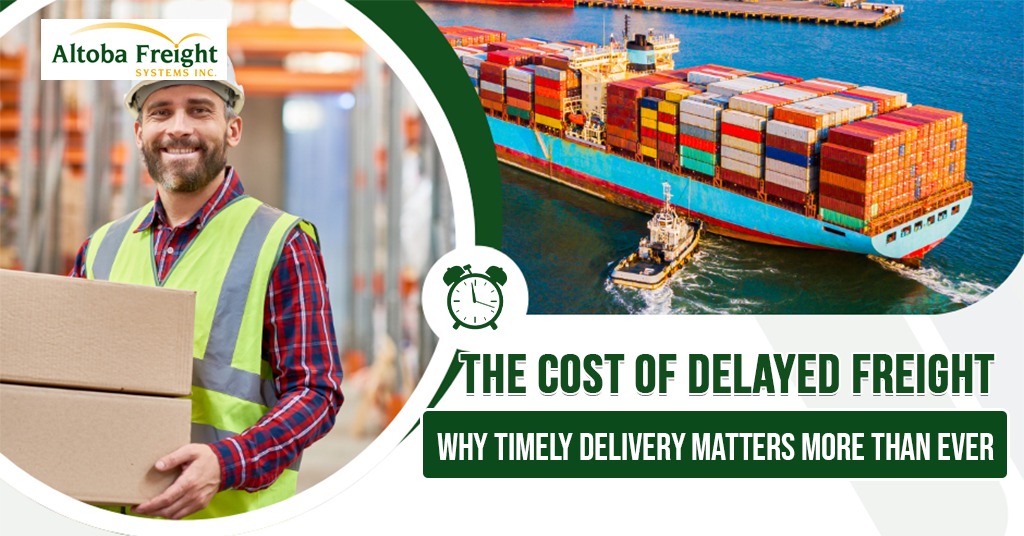 The Cost of Delayed Freight: Why Timely Delivery Matters More Than Ever